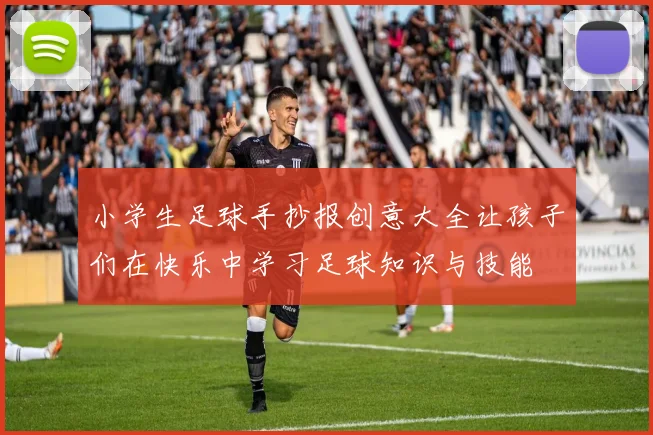 小学生足球手抄报创意大全让孩子们在快乐中学习足球知识与技能